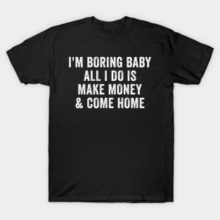 I'm boring baby all I do is make money and come home T-Shirt